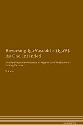 [8c8e2] %R.e.a.d% !O.n.l.i.n.e~ Reversing Iga Vasculitis (IgaV): As God Intended The Raw Vegan Plant-Based Detoxification & Regeneration Workbook for Healing Patients. Volume 1 - Health Central ~P.D.F^