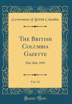 446f1] ^D.o.w.n.l.o.a.d# The British Columbia Gazette, Vol. 32: May 26th, 1892 (Classic Reprint) - Government of British Columbia #P.D.F%