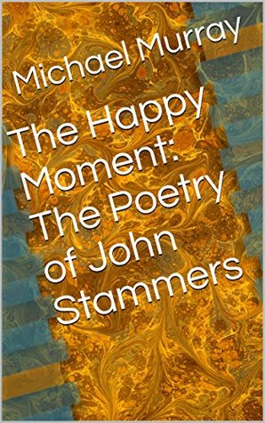 [ca5f9] ~Download! The Happy Moment: The Poetry of John Stammers - Michael Murray !ePub!