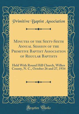 [73af5] #Full~ *Download! Minutes of the Sixty-Sixth Annual Session of the Primitive Baptist Association of Regular Baptists: Held with Round Hill Church, Wilkes County, N. C., October 26 and 27, 1934 (Classic Reprint) - Primitive Baptist Association @P.D.F#