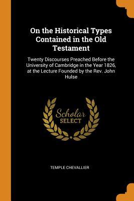 [c9963] ~Download% On the Historical Types Contained in the Old Testament: Twenty Discourses Preached Before the University of Cambridge in the Year 1826, at the Lecture Founded by the Rev. John Hulse - Temple Chevallier @PDF^