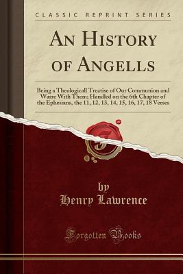 fd9c3] !D.o.w.n.l.o.a.d# An History of Angells: Being a Theologicall Treatise of Our Communion and Warre with Them; Handled on the 6th Chapter of the Ephesians, the 11, 12, 13, 14, 15, 16, 17, 18 Verses (Classic Reprint) - Henry Lawrence ~e.P.u.b#