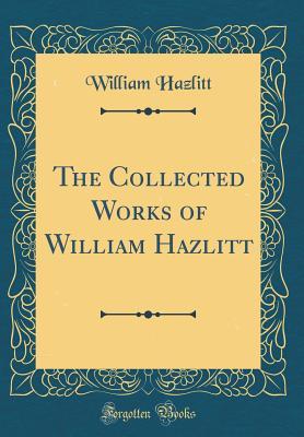 [153e3] %F.u.l.l.* ~D.o.w.n.l.o.a.d^ The Collected Works of William Hazlitt (Classic Reprint) - William Hazlitt ^P.D.F~