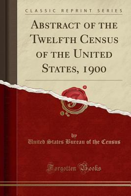 [497c5] #R.e.a.d^ *O.n.l.i.n.e* Abstract of the Twelfth Census of the United States, 1900 (Classic Reprint) - United States Bureau of the Census ^PDF#