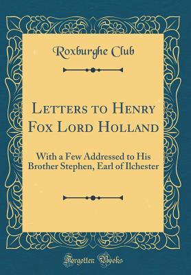 [b24e8] ~Full# ^Download~ Letters to Henry Fox Lord Holland: With a Few Addressed to His Brother Stephen, Earl of Ilchester (Classic Reprint) - Roxburghe Club #e.P.u.b%