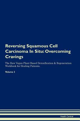 [76258] ~Full! %Download# Reversing Squamous Cell Carcinoma In Situ: Overcoming Cravings The Raw Vegan Plant-Based Detoxification & Regeneration Workbook for Healing Patients. Volume 3 - Health Central %ePub%