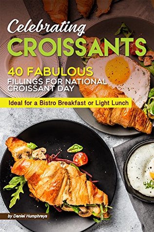 [e1b2f] ~Read^ ^Online% Celebrating Croissants: 40 Fabulous Fillings for National Croissant Day - Ideal for a Bistro Breakfast or Light Lunch - Daniel Humphreys #P.D.F~
