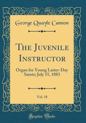 c25af] ^D.o.w.n.l.o.a.d! The Juvenile Instructor, Vol. 18: Organ for Young Latter-Day Saints; July 15, 1883 (Classic Reprint) - George Q. Cannon @PDF%