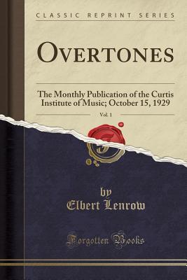 [5187f] ~Read^ ~Online! Overtones, Vol. 1: The Monthly Publication of the Curtis Institute of Music; October 15, 1929 (Classic Reprint) - Elbert Lenrow @e.P.u.b~