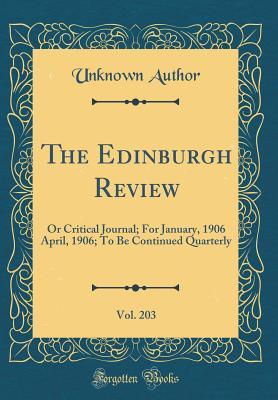 [0bc44] ~R.e.a.d~ ~O.n.l.i.n.e! The Edinburgh Review, Vol. 203: Or Critical Journal; For January, 1906 April, 1906; To Be Continued Quarterly (Classic Reprint) - Unknown %P.D.F#