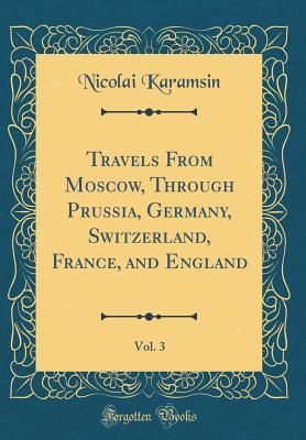 a0402] ~D.o.w.n.l.o.a.d^ Travels from Moscow, Through Prussia, Germany, Switzerland, France, and England, Vol. 3 (Classic Reprint) - Nicolai Karamsin !P.D.F@