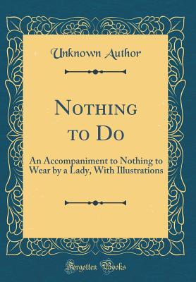 [fcf92] !Read@ ~Online@ Nothing to Do: An Accompaniment to Nothing to Wear by a Lady, with Illustrations (Classic Reprint) - Unknown ~ePub#