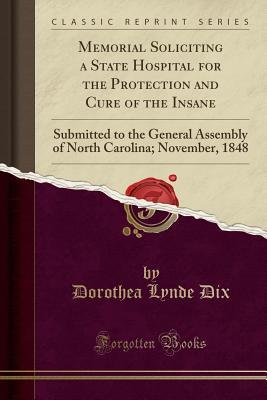 [aab02] !Download# Memorial Soliciting a State Hospital for the Protection and Cure of the Insane: Submitted to the General Assembly of North Carolina; November, 1848 (Classic Reprint) - Dorothea Lynde Dix #e.P.u.b^