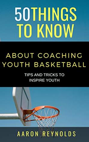 76bbd] %D.o.w.n.l.o.a.d@ 50 THINGS TO KNOW ABOUT COACHING YOUTH BASKETBALL: TIPS AND TRICKS TO INSPIRE YOUTH - Aaron Reynolds ^PDF~