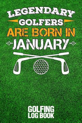 [23756] %Read* @Online* Legendary Golfers Are Born in January: Golfing Log Book - B Irdie !P.D.F^