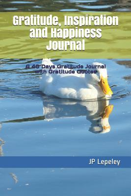 [e8b05] #F.u.l.l.~ ^D.o.w.n.l.o.a.d% Gratitude, Inspiration and Happiness Journal: A 40 Days Gratitude Journal with Gratitude Quotes - J.P. Lepeley ~ePub^