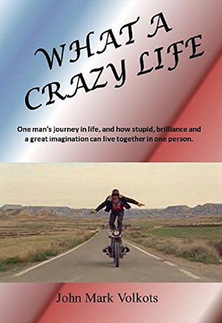 5599b] ~D.o.w.n.l.o.a.d! WHAT A CRAZY LIFE: One man’s journey in life, and how stupid, brilliance and a great imagination can live together in one person - John Mark Volkots @e.P.u.b!