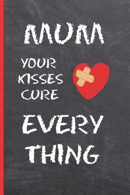 [2654f] #R.e.a.d# !O.n.l.i.n.e% Mum, Your Kisses Cure Everything: 6 X 9 LINED NOTEBOOK 120 Pgs. Mother�s day GIFT. Notepad, Bullet Journal, Diary, Recipes Book, �TO DO� Daily Notebook, CREATIVE Present. - Inspired Love #P.D.F%