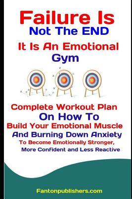[0e358] %Read! Failure Is Not the End: It Is an Emotional Gym: Complete Workout Plan on How to Build Your Emotional Muscle and Burning Down Anxiety to Become Emotionally Stronger, More Confident and Less Reactive - Fanton Publishers !PDF*