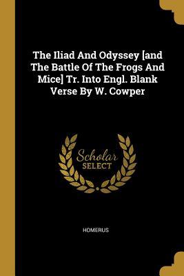 [426a4] *R.e.a.d~ The Iliad And Odyssey [and The Battle Of The Frogs And Mice] Tr. Into Engl. Blank Verse By W. Cowper - Homerus %e.P.u.b*