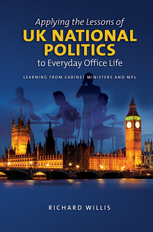 92d71] *D.o.w.n.l.o.a.d* Applying the Lessons of UK National Politics to Everyday Office Life: Learning from Cabinet Ministers and MPs - Richard Willis #PDF@