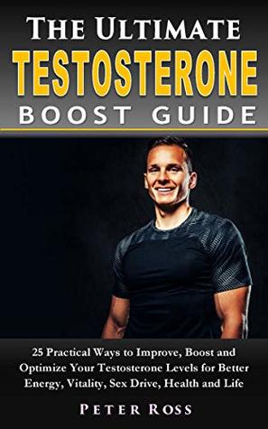 [9707a] ^F.u.l.l.# %D.o.w.n.l.o.a.d^ The Ultimate Testosterone Boost Guide : 25 Practical Ways to Improve, Boost and Optimize Your Testosterone Levels for Better Energy, Vitality, Sex Drive,  and Booster Guide for Men Book Series 1) - Peter Ross #PDF#