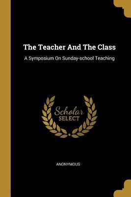 [076c1] @R.e.a.d^ *O.n.l.i.n.e^ The Teacher And The Class: A Symposium On Sunday-school Teaching - Anonymous #ePub@