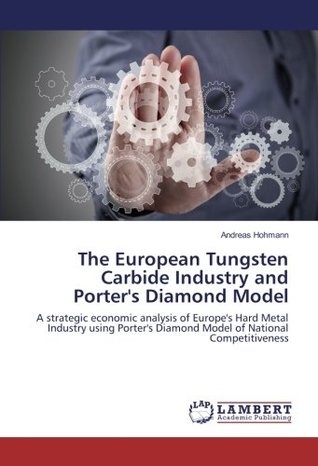 [08a6b] !F.u.l.l.* !D.o.w.n.l.o.a.d~ The European Tungsten Carbide Industry and Porter's Diamond Model: A strategic economic analysis of Europe's Hard Metal Industry using Porter's Diamond Model of National Competitiveness - Andreas Hohmann #ePub#