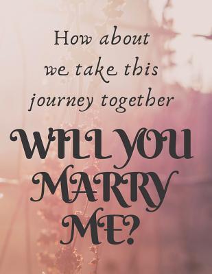 [12a05] %Download# How about we take this journey together, WILL YOU MARRY ME ?: AID to Propose Journal/Notebook, lay on the table 120 pages lined journal 8.5x11 inches - Maria Burke #P.D.F^