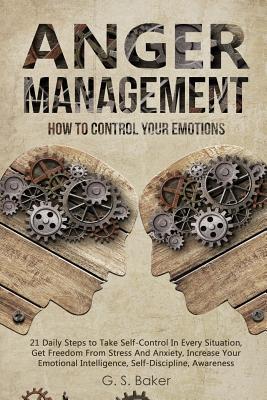[002e5] @R.e.a.d% Anger Management: HOW TO CONTROL YOUR EMOTION 21 Daily Steps to Take Self-Control In Every Situation, Get Freedom From Stress And Anxiety increase Your Emotional Intelligence, Self-Discipline, Awareness - G S Baker #P.D.F*