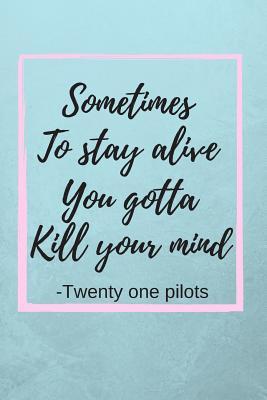 [2bb79] ^Read^ @Online* Sometimes To Stay Alive You Gotta Kill Your Mind: Twenty One Pilots Quote Fan Novelty Notebook / Journal / Gift / Diary 120 Lined Pages (6 x 9) Medium Portable Size -  *e.P.u.b%