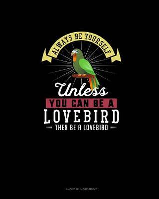 [9475a] %F.u.l.l.@ ^D.o.w.n.l.o.a.d% Always Be Yourself Unless You Can Be A Lovebird Then Be A Lovebird: Blank Sticker Book -  ~PDF~