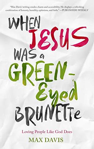[1788c] #R.e.a.d# ^O.n.l.i.n.e# When Jesus Was a Green-Eyed Brunette: Loving People Like God Does - Max Davis *P.D.F^
