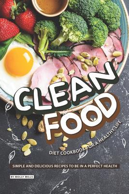[164bf] ~Full^ #Download* Clean Food Diet Cookbook for a Healthy Life: Simple and Delicious Recipes to be in a Perfect Health - Molly Mills #ePub^