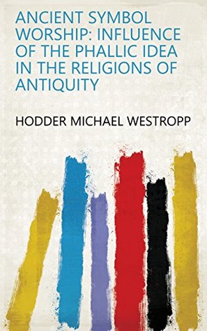 [66080] ~R.e.a.d% Ancient Symbol Worship: Influence of the Phallic Idea in the Religions of Antiquity - Hodder Michael Westropp @ePub*