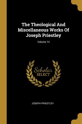 [7a827] %Read* The Theological and Miscellaneous Works of Joseph Priestley; Volume 14 - Joseph Priestley *e.P.u.b~