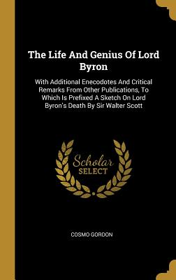 [d1d21] @R.e.a.d! %O.n.l.i.n.e* The Life And Genius Of Lord Byron: With Additional Enecodotes And Critical Remarks From Other Publications, To Which Is Prefixed A Sketch On Lord Byron's Death By Sir Walter Scott - Cosmo Gordon @e.P.u.b~