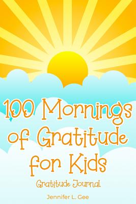 [224ad] ~R.e.a.d% ~O.n.l.i.n.e# 100 Mornings of Gratitude for Kids Gratitude Journal: A Gratitude Journal to Start Each Day with a Grateful Heart Morning Entry Journal with Positive Affirmations for Children - Jennifer L. Gee *ePub^