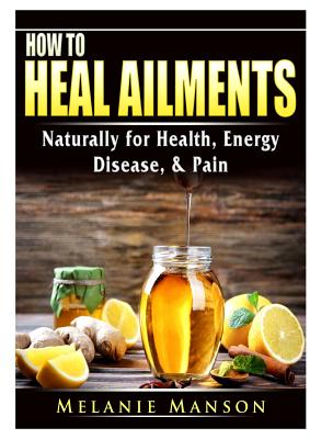 [46290] ^R.e.a.d! @O.n.l.i.n.e* How to Heal Ailments Naturally for Health, Energy, Disease, & Pain - Melanie Manson *ePub*