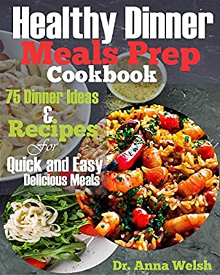 [d1159] ^Read~ *Online% Healthy Dinner Meals Prep Cookbook: 75 Dinner Ideas and Recipes for Quick and Easy Delicious Meals - Dr. Anna Welsh !P.D.F~