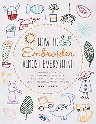 [b6a82] %Read^ *Online~ How to Embroider Almost Everything:A Sourcebook of 500  Modern Motifs   Easy Stitch Tutorials - Learn to Draw with Thread! - Wendi Gratz @PDF%
