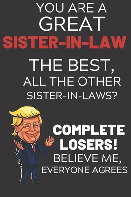 [99528] @Full% *Download^ You Are A Great Sister-In-Law The Best Believe Me: Funny Donald Trump Sister-In-Law Voter Presidential Election Gag Gift Notebook Journal Diary Pro Trump Gift Political Election Christmas Gift 6x9, Soft Cover, Glossy Finish, College Ruled, 110 - Epic Journey Journal Co ~PDF!